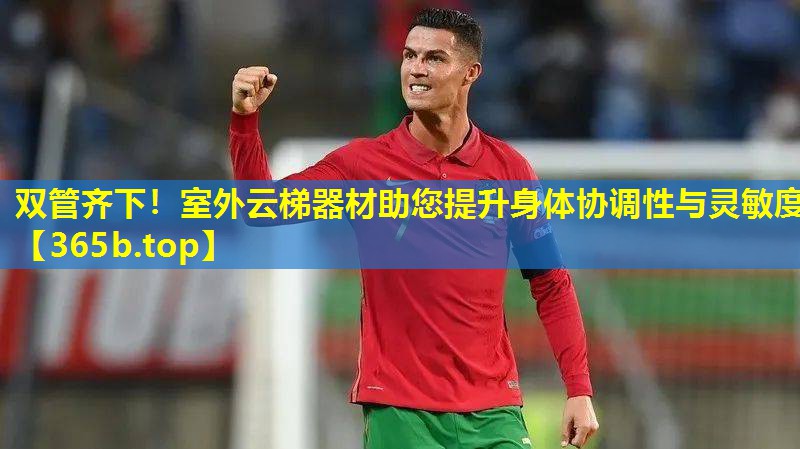 双管齐下!室外云梯器材助您提升身体协调性与灵敏度 双管齐下!室外云梯器材助您提升身体协调性与灵敏度