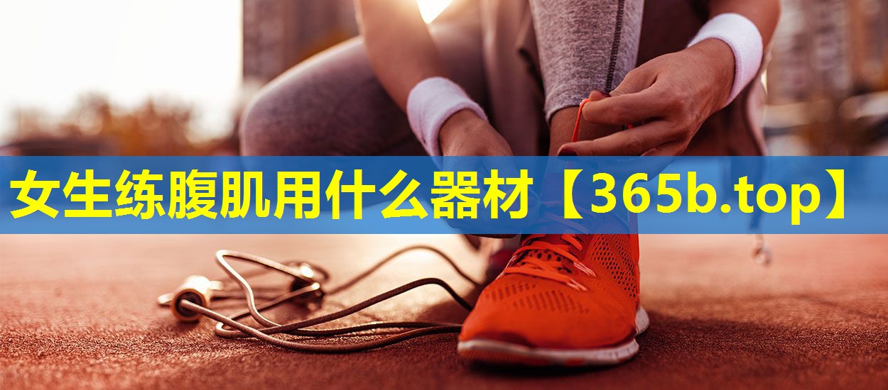 女生练腹肌用什么器材 女生练腹肌用什么器材