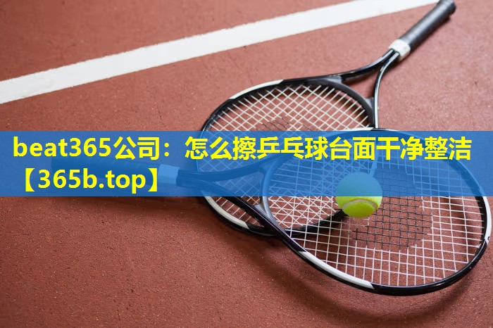 怎么擦乒乓球台面干净整洁 怎么擦乒乓球台面干净整洁