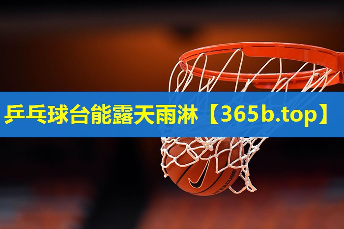 乒乓球台能露天雨淋 乒乓球台能露天雨淋
