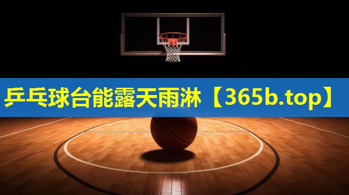 乒乓球台能露天雨淋 乒乓球台能露天雨淋