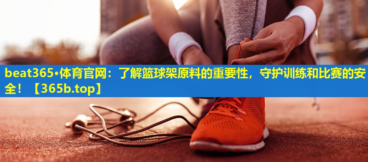 了解篮球架原料的重要性,守护训练和比赛的安全! 了解篮球架原料的重要性,守护训练和比赛的安全!